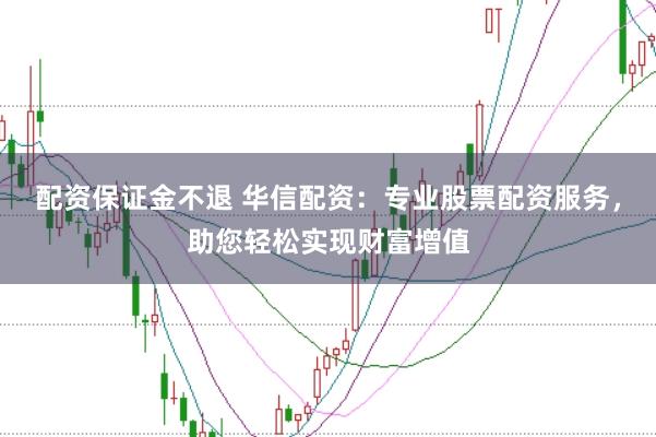 配资保证金不退 华信配资：专业股票配资服务，助您轻松实现财富增值