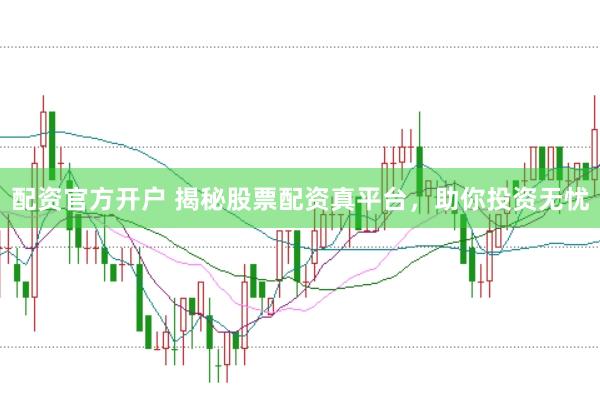 配资官方开户 揭秘股票配资真平台，助你投资无忧