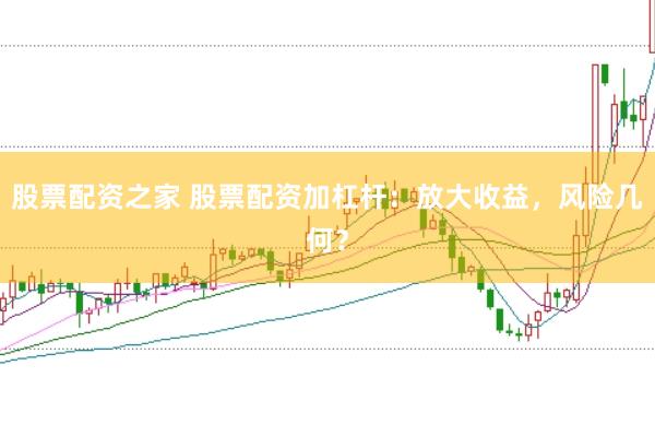 股票配资之家 股票配资加杠杆：放大收益，风险几何？