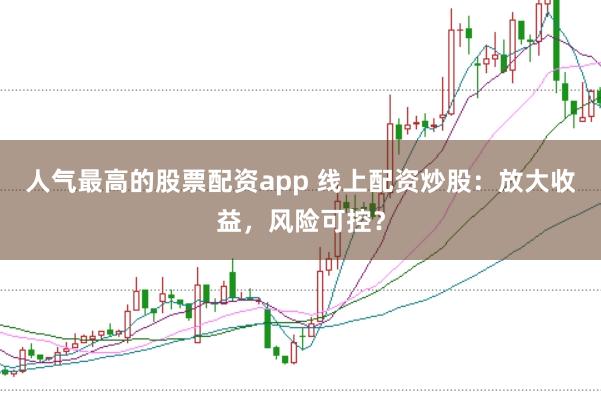人气最高的股票配资app 线上配资炒股：放大收益，风险可控？