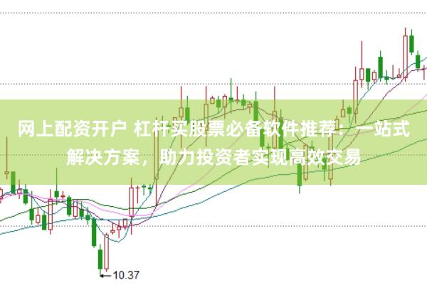 网上配资开户 杠杆买股票必备软件推荐：一站式解决方案，助力投资者实现高效交易