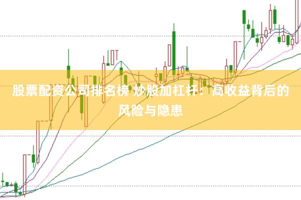 股票配资公司排名榜 炒股加杠杆：高收益背后的风险与隐患