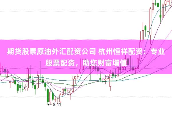 期货股票原油外汇配资公司 杭州恒祥配资：专业股票配资，助您财富增值