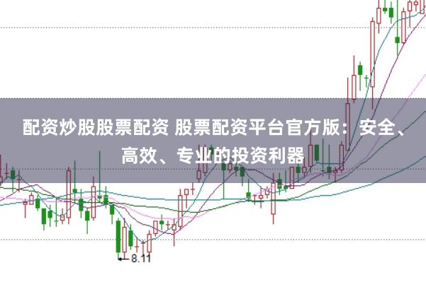 配资炒股股票配资 股票配资平台官方版：安全、高效、专业的投资利器