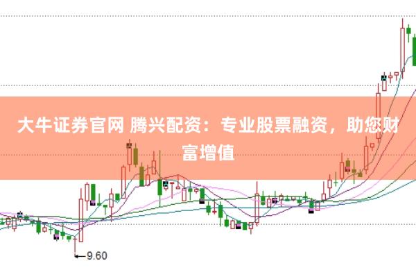 大牛证券官网 腾兴配资：专业股票融资，助您财富增值