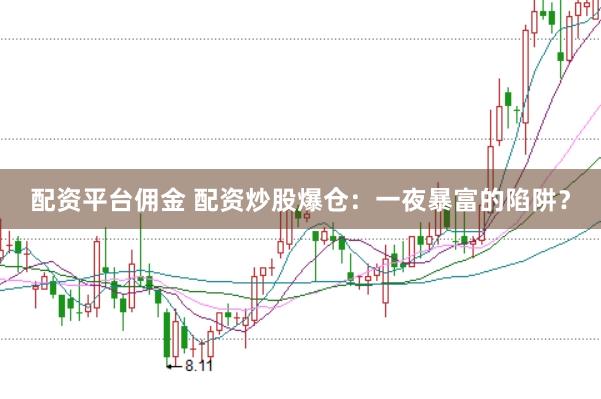 配资平台佣金 配资炒股爆仓：一夜暴富的陷阱？