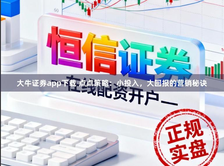 大牛证券app下载 点点策略：小投入，大回报的营销秘诀