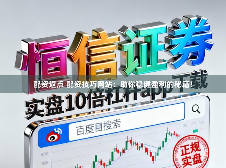 配资返点 配资技巧网站：助你稳健盈利的秘籍！