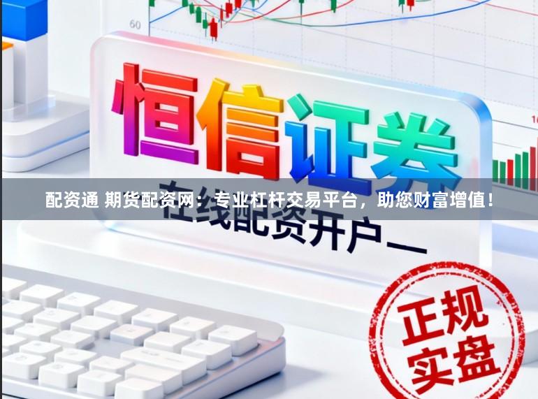 配资通 期货配资网：专业杠杆交易平台，助您财富增值！