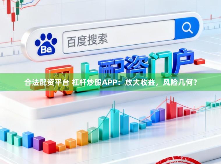 合法配资平台 杠杆炒股APP：放大收益，风险几何？