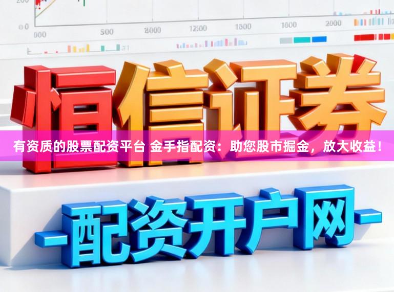 有资质的股票配资平台 金手指配资：助您股市掘金，放大收益！