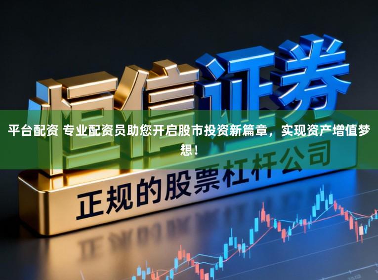 平台配资 专业配资员助您开启股市投资新篇章，实现资产增值梦想！