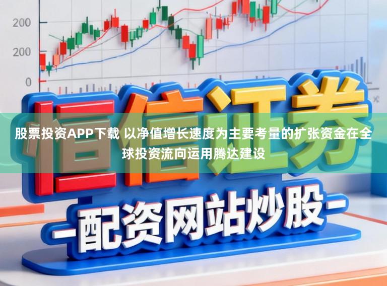 股票投资APP下载 以净值增长速度为主要考量的扩张资金在全球投资流向运用腾达建设