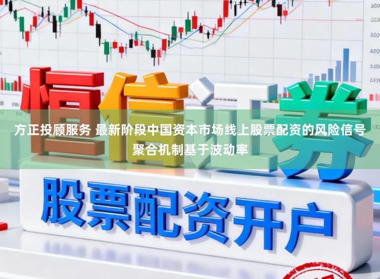 方正投顾服务 最新阶段中国资本市场线上股票配资的风险信号聚合机制基于波动率