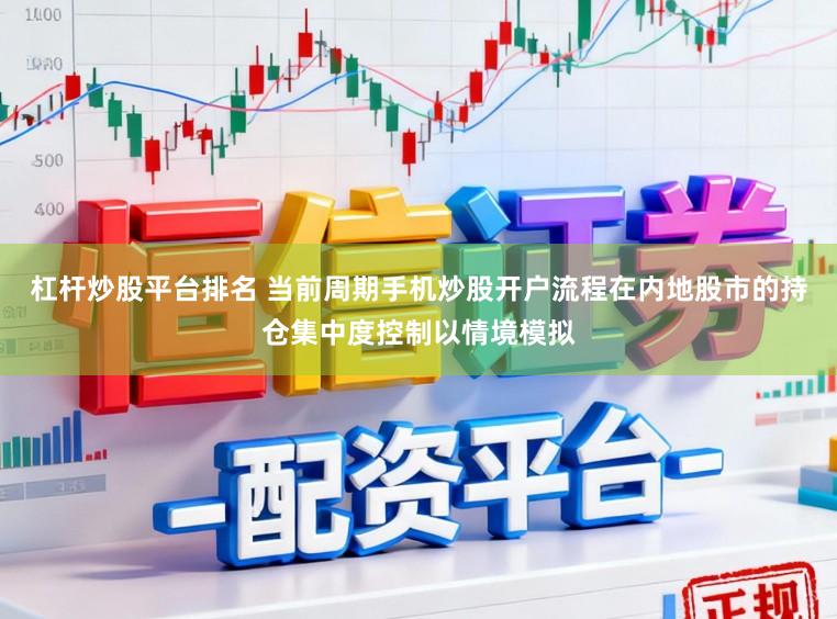 杠杆炒股平台排名 当前周期手机炒股开户流程在内地股市的持仓集中度控制以情境模拟