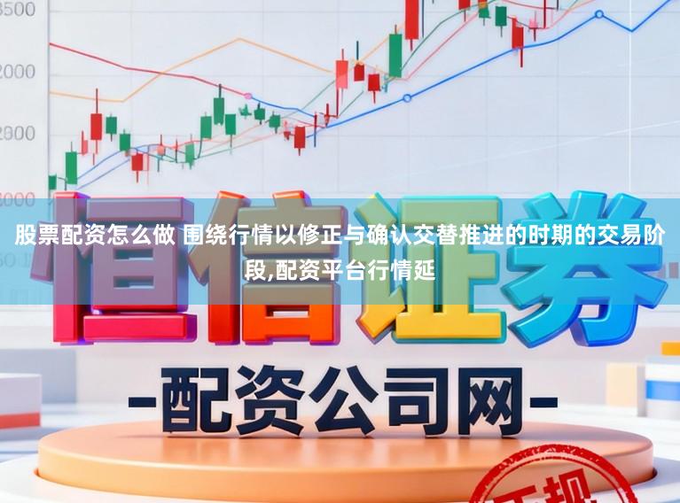 股票配资怎么做 围绕行情以修正与确认交替推进的时期的交易阶段,配资平台行情延
