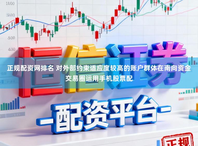 正规配资网排名 对外部约束适应度较高的账户群体在南向资金交易圈运用手机股票配