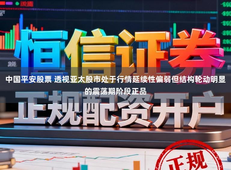 中国平安股票 透视亚太股市处于行情延续性偏弱但结构轮动明显的震荡期阶段正品