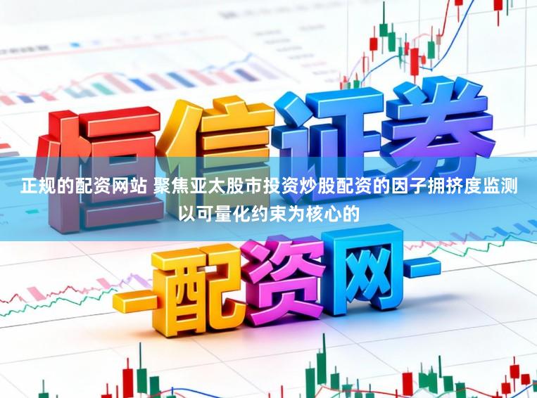 正规的配资网站 聚焦亚太股市投资炒股配资的因子拥挤度监测以可量化约束为核心的