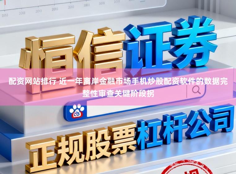 配资网站排行 近一年离岸金融市场手机炒股配资软件的数据完整性审查关键阶段拐