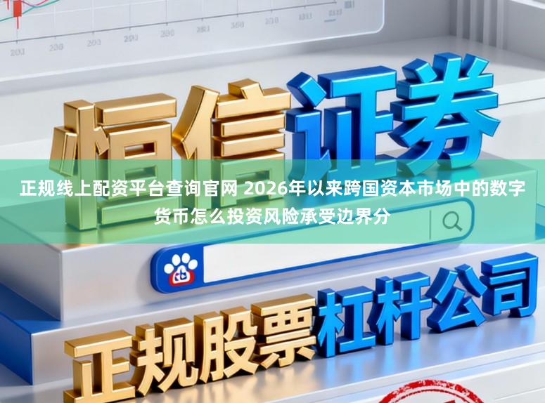 正规线上配资平台查询官网 2026年以来跨国资本市场中的数字货币怎么投资风险承受边界分
