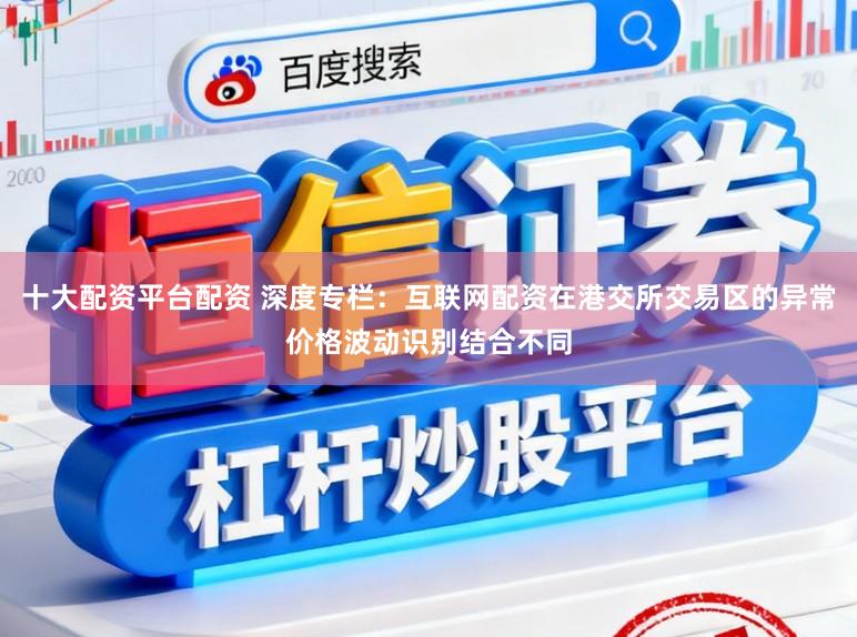 十大配资平台配资 深度专栏：互联网配资在港交所交易区的异常价格波动识别结合不同