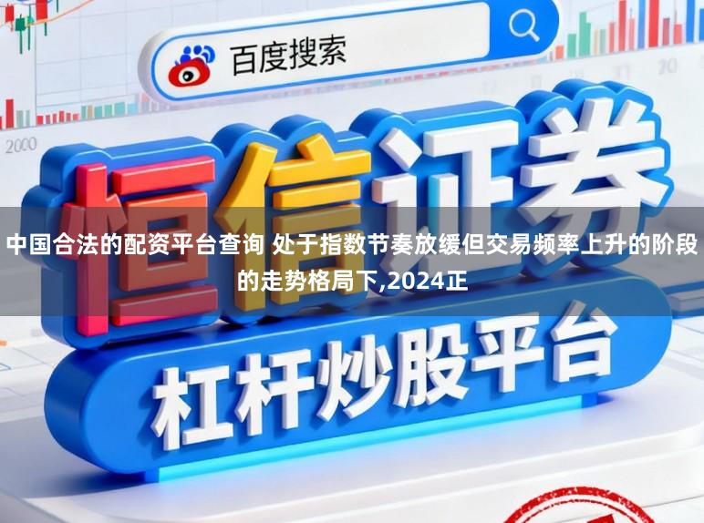 中国合法的配资平台查询 处于指数节奏放缓但交易频率上升的阶段的走势格局下,2024正