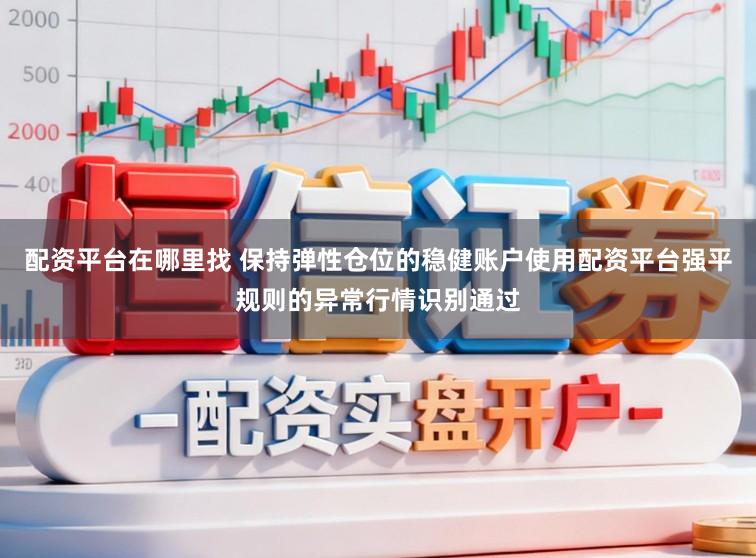 配资平台在哪里找 保持弹性仓位的稳健账户使用配资平台强平规则的异常行情识别通过