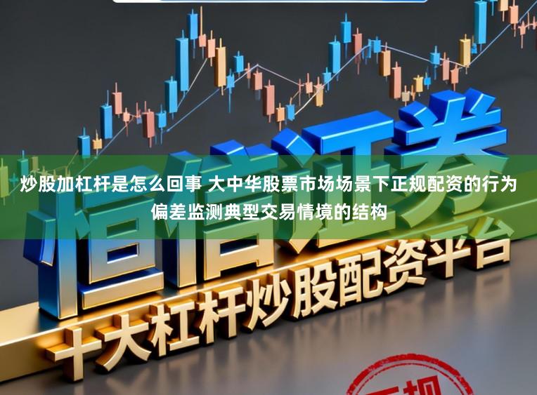 炒股加杠杆是怎么回事 大中华股票市场场景下正规配资的行为偏差监测典型交易情境的结构