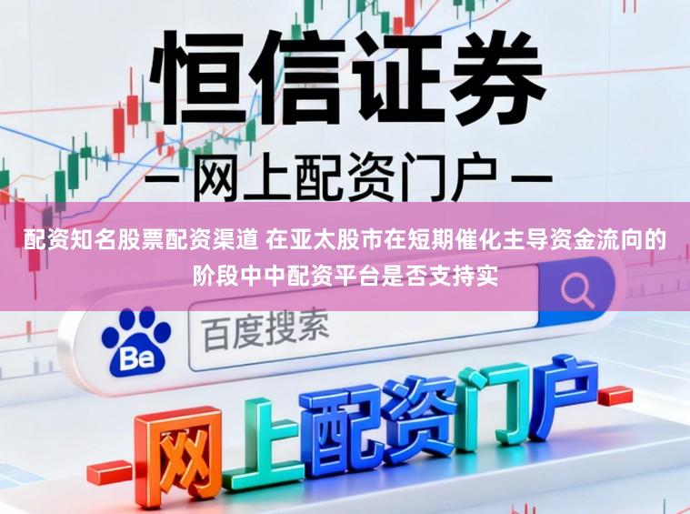 配资知名股票配资渠道 在亚太股市在短期催化主导资金流向的阶段中中配资平台是否支持实