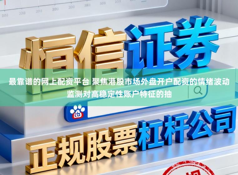最靠谱的网上配资平台 聚焦港股市场外盘开户配资的情绪波动监测对高稳定性账户特征的抽