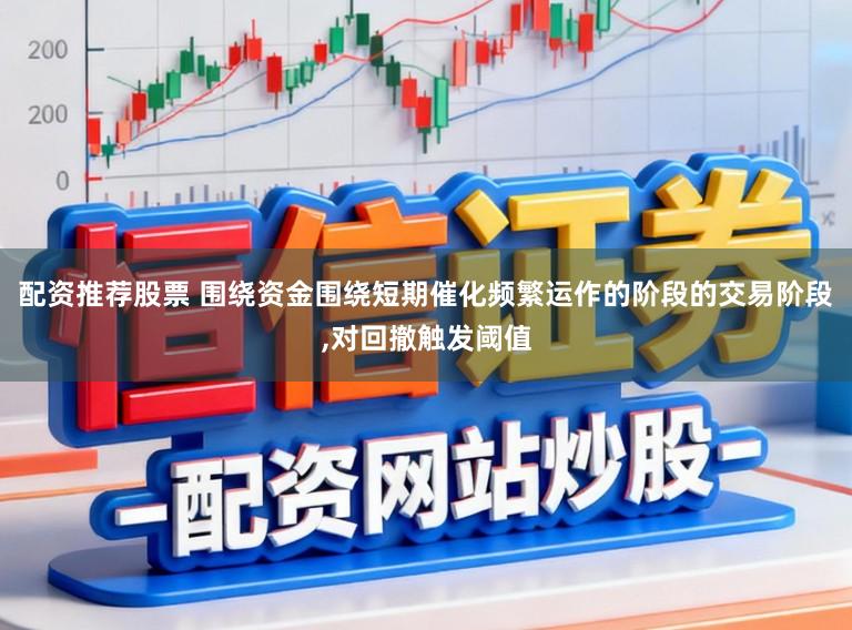 配资推荐股票 围绕资金围绕短期催化频繁运作的阶段的交易阶段,对回撤触发阈值
