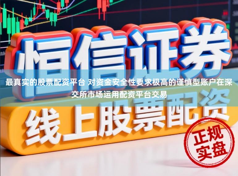 最真实的股票配资平台 对资金安全性要求极高的谨慎型账户在深交所市场运用配资平台交易
