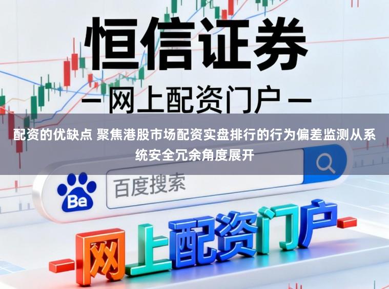 配资的优缺点 聚焦港股市场配资实盘排行的行为偏差监测从系统安全冗余角度展开