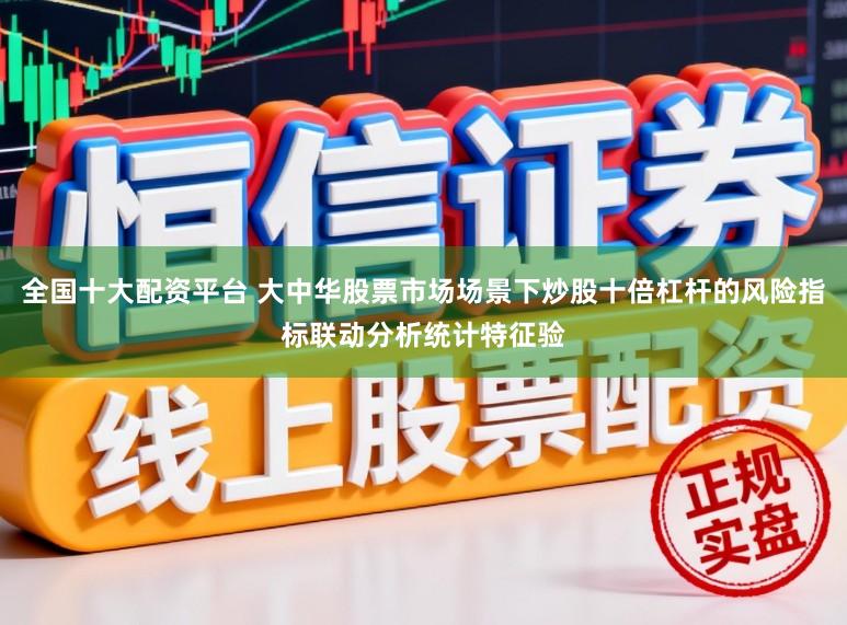 全国十大配资平台 大中华股票市场场景下炒股十倍杠杆的风险指标联动分析统计特征验