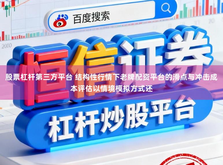 股票杠杆第三方平台 结构性行情下老牌配资平台的滑点与冲击成本评估以情境模拟方式还