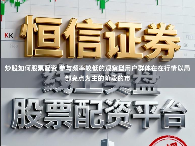 炒股如何股票配资 参与频率较低的观察型用户群体在在行情以局部亮点为主的阶段的市