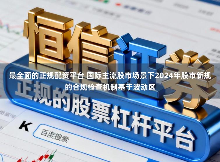 最全面的正规配资平台 国际主流股市场景下2024年股市新规的合规检查机制基于波动区