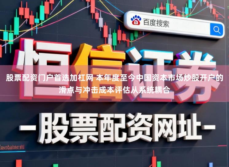股票配资门户首选加杠网 本年度至今中国资本市场炒股开户的滑点与冲击成本评估从系统耦合