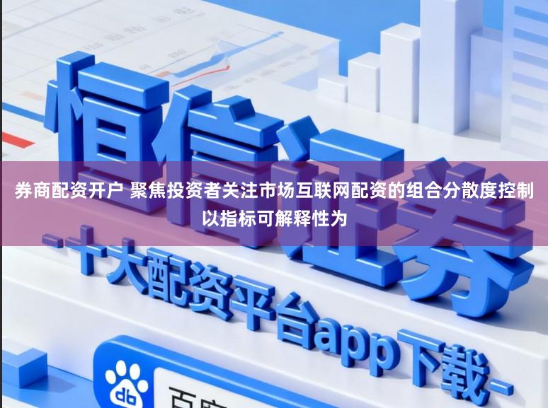 券商配资开户 聚焦投资者关注市场互联网配资的组合分散度控制以指标可解释性为