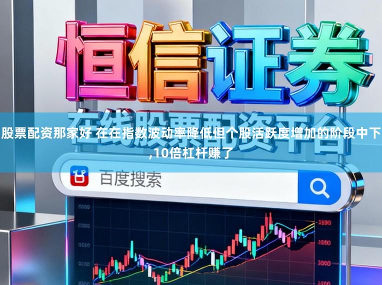 股票配资那家好 在在指数波动率降低但个股活跃度增加的阶段中下,10倍杠杆赚了