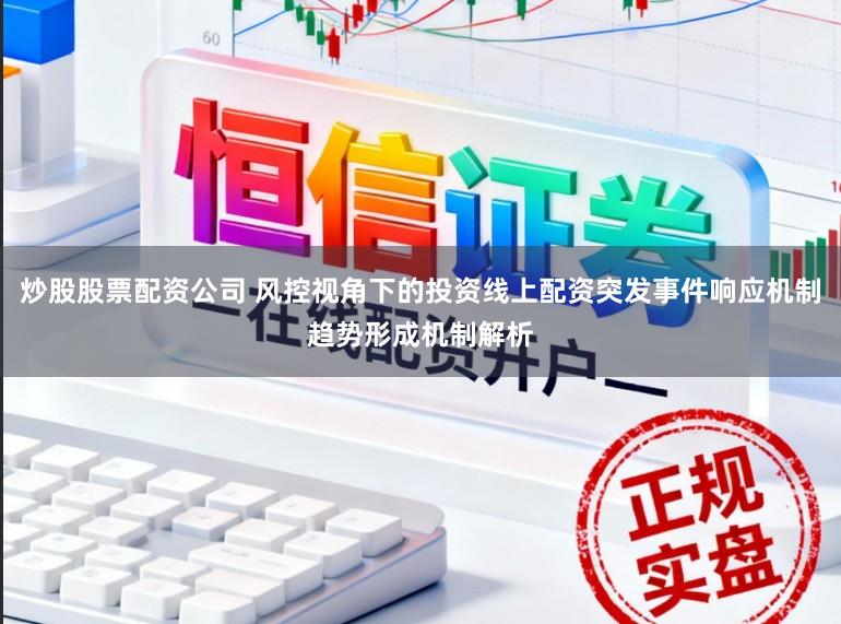 炒股股票配资公司 风控视角下的投资线上配资突发事件响应机制趋势形成机制解析