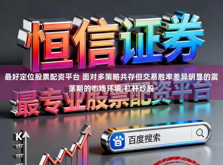 最好定位股票配资平台 面对多策略共存但交易胜率差异明显的震荡期的市场环境,杠杆炒股