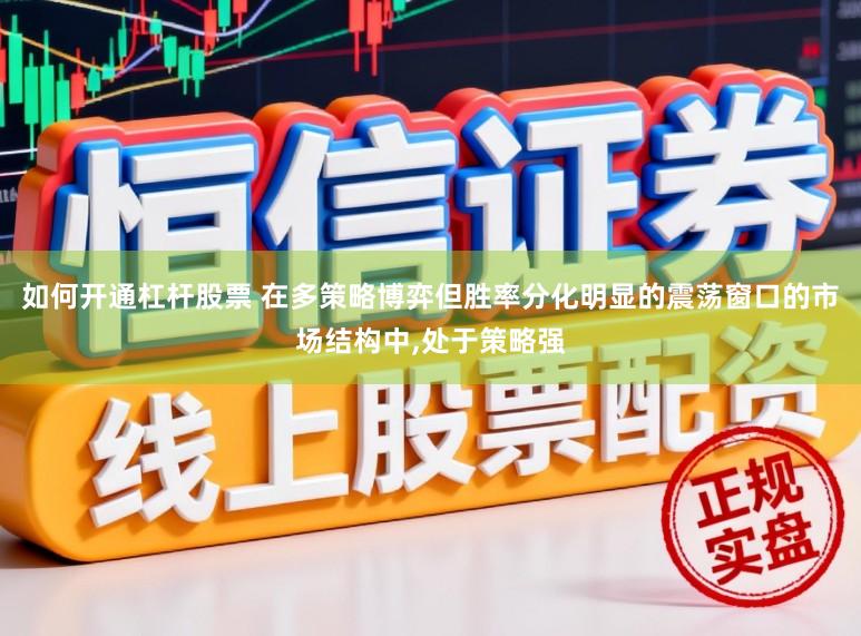 如何开通杠杆股票 在多策略博弈但胜率分化明显的震荡窗口的市场结构中,处于策略强
