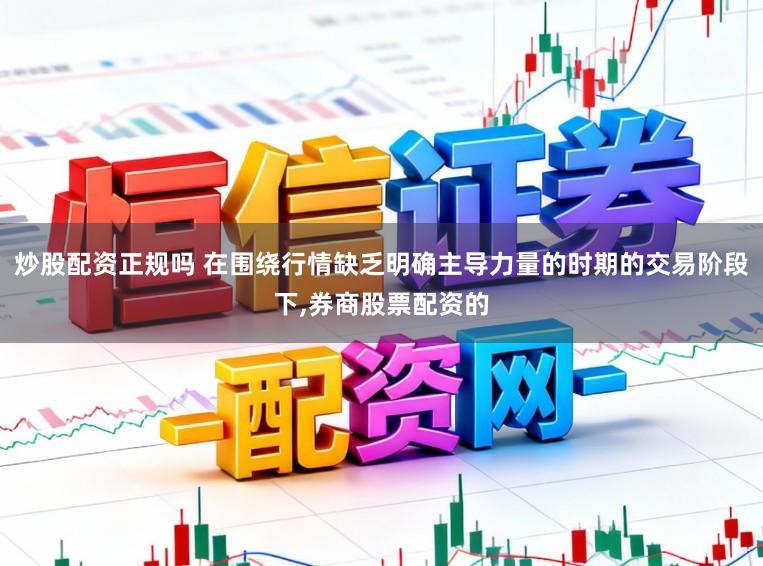炒股配资正规吗 在围绕行情缺乏明确主导力量的时期的交易阶段下,券商股票配资的