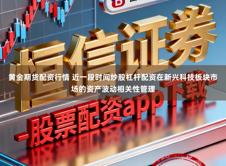 黄金期货配资行情 近一段时间炒股杠杆配资在新兴科技板块市场的资产波动相关性管理