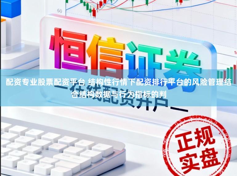 配资专业股票配资平台 结构性行情下配资排行平台的风险管理结合结构数据与行为指标的判