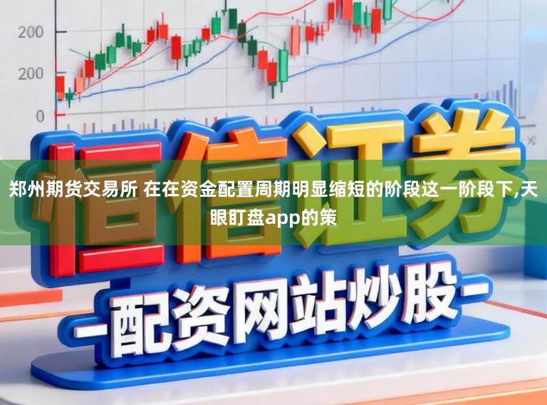 郑州期货交易所 在在资金配置周期明显缩短的阶段这一阶段下,天眼盯盘app的策