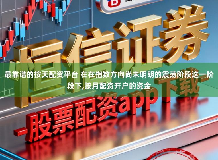 最靠谱的按天配资平台 在在指数方向尚未明朗的震荡阶段这一阶段下,按月配资开户的资金