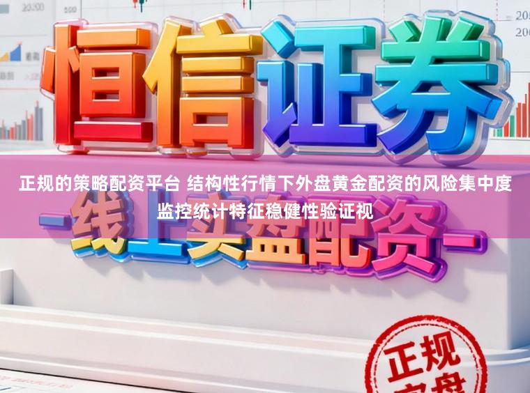正规的策略配资平台 结构性行情下外盘黄金配资的风险集中度监控统计特征稳健性验证视
